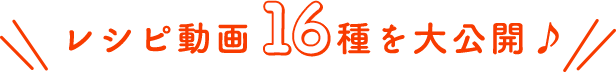 レシピ動画16種を大公開♪