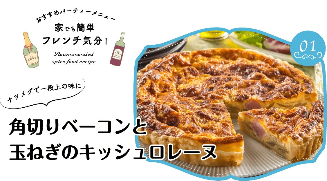 タおすすめパーティーメニュー家でも簡単フレンチ気分！Recommended spice food recipeナツメグで一段上の味に角切りベーコンと玉ねぎのキッシュロレーヌ